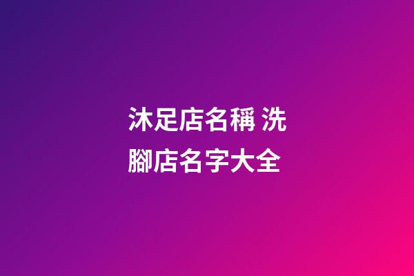 沐足店名稱 洗腳店名字大全-第1張-店鋪起名-玄機派